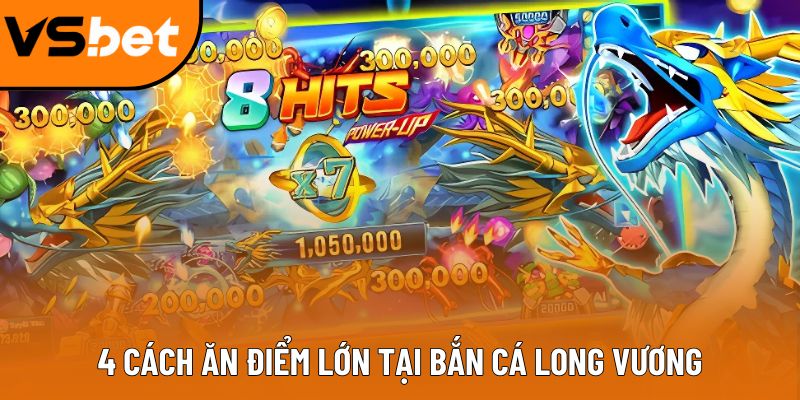 Bắn Cá Long Vương: Game săn cá đổi thưởng không thể bỏ lỡ 4 cách ăn điểm lớn tại Bắn Cá Long Vương