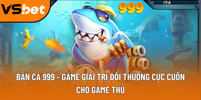 Bắn cá 999 - Game giải trí đổi thưởng cực cuốn cho game thủ Bắn cá 999 - Game giải trí đổi thưởng cực cuốn cho game thủ