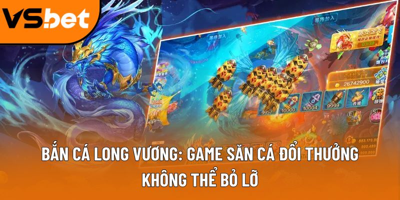 Bắn Cá Long Vương: Game săn cá đổi thưởng không thể bỏ lỡ Bắn Cá Long Vương: Game săn cá đổi thưởng không thể bỏ lỡ